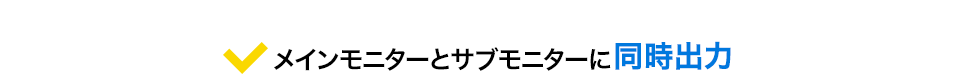 メインモニターとサブモニターに同時出力