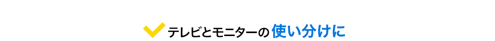 テレビとモニターの使い分けに