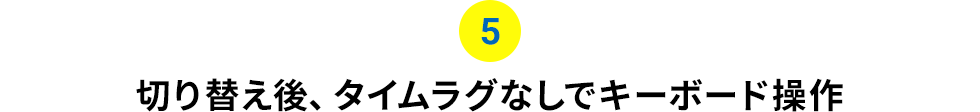 切り替え後、タイムラグなしでキーボード操作