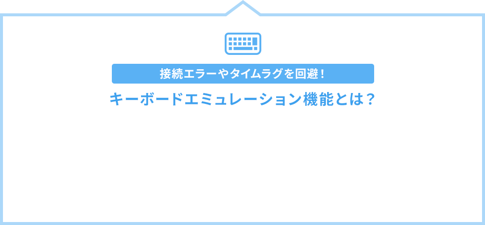 接続エラーやタイムラグを回避 キーボードエミュレーション機能とは？