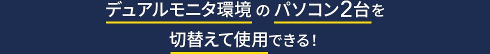 デュアルモニタ環境のパソコン2台を切換えて使用できる