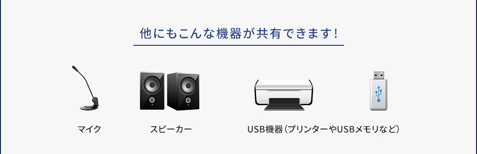 他にもこんな機器が共有できます マイク スピーカー プリンターやUSBメモリなどのUSB機器