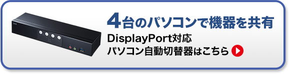 4台のパソコンで機器を共有 DisplayPort対応パソコン自動切替機はこちら