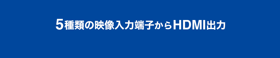 5種類の映像入力端子からHDMI出力