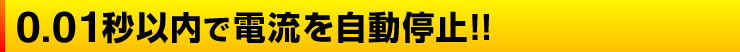 0.01秒以内で電流を自動停止