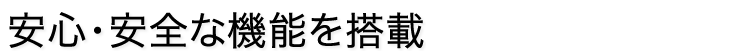 安心・安全な機能を搭載