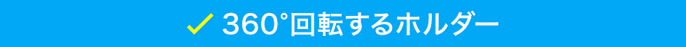 360°回転するホルダー。