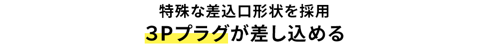 特殊な差込口形状を採用 3Pプラグが差し込める