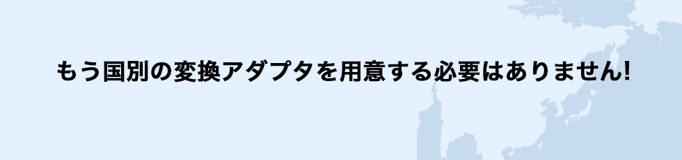 もう国別の変換アダプタを用意する必要はありません