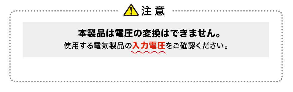 本製品は電圧の変換はできません。使用する電気製品の入力電圧をご確認ください。