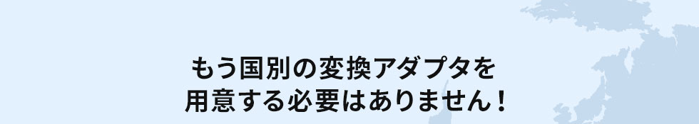 もう国別の変換アダプタを用意する必要はありません