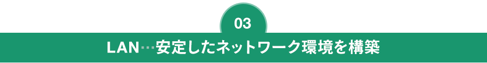 LAN…安定したネットワーク環境を構築