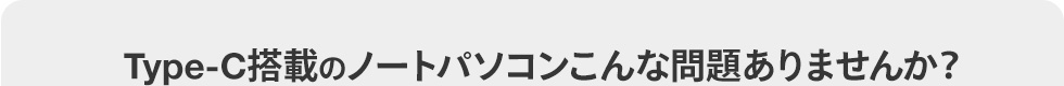 Type-C搭載のノートパソコンこんな問題ありませんか？