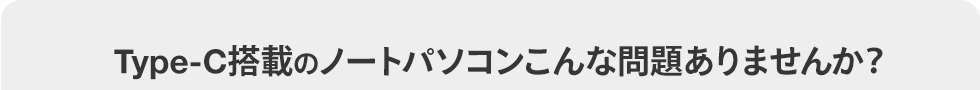 Type-C搭載のノートパソコンこんな問題ありませんか？