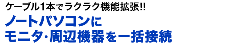 ケーブル1本でラクラク機能拡張　ノートパソコンにモニタ・周辺機器を一括接続