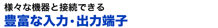 様々な機器と接続できる　豊富な入力・出力端子