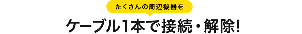 たくさんの周辺機器をケーブル1本で接続・解除