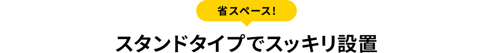 省スペース!スタンドタイプでスッキリ設置