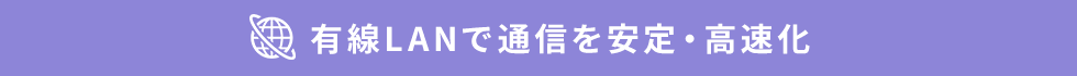 有線LANで通信を安定・高速化