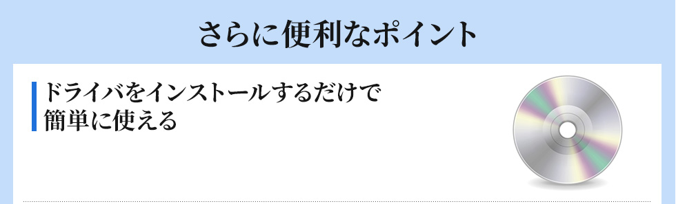 さらに便利なポイント　ドライバをインストールするだけで 簡単に使える