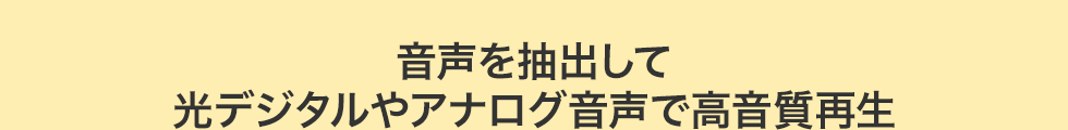 音声を抽出して光デジタルやアナログ音声で高音質再生