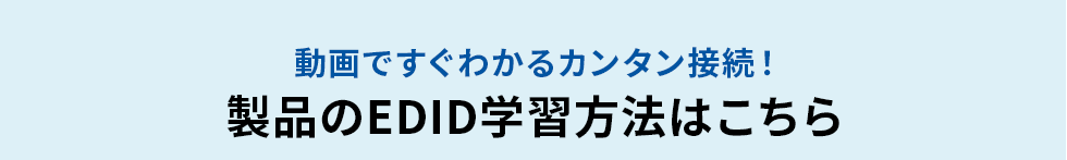 動画ですぐわかるカンタン接続！ 製品のEDID学習方法はこちら