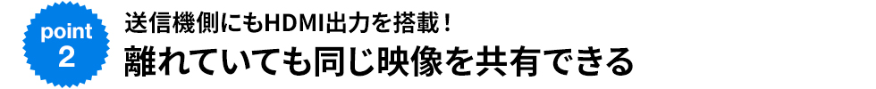 送信機側にもHDMI出力を搭載！　離れていても同じ映像を共有できる