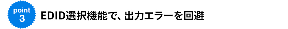 EDID選択機能で、出力エラーを回避