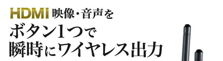 HDMI映像・音声をボタン１つで瞬時にワイヤレス出力