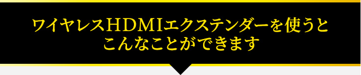 ワイヤレスHDMIエクステンダーを使うとこんなことができます