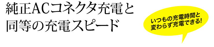 純正ACコネクタ充電と同等の充電スピード