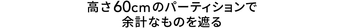 高さ60cmのパーティションで余計なものを遮る