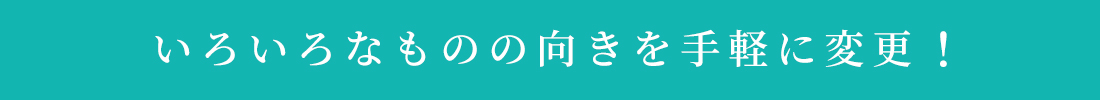 いろいろなものの向きを手軽に変更